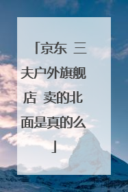 京东 三夫户外旗舰店 卖的北面是真的么