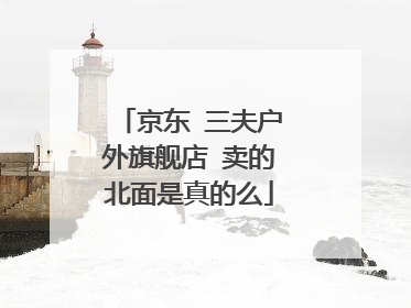 京东 三夫户外旗舰店 卖的北面是真的么