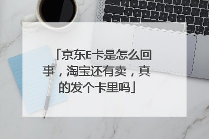 京东E卡是怎么回事,淘宝还有卖,真的发个卡里吗