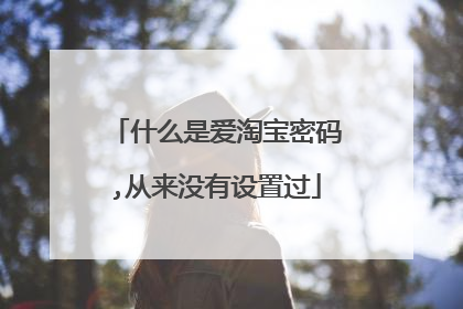 什么是爱淘宝密码,从来没有设置过