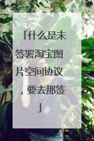 什么是未签署淘宝图片空间协议,要去那签