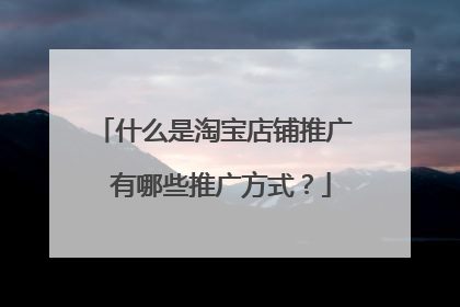 什么是淘宝店铺推广 有哪些推广方式?