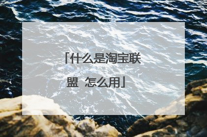 什么是淘宝联盟 怎么用