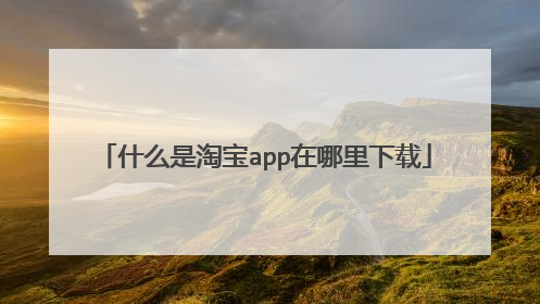 什么是淘宝app在哪里下载