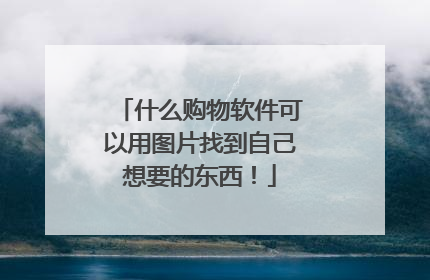 什么购物软件可以用图片找到自己想要的东西!