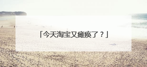 今天淘宝又瘫痪了?
