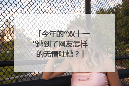 今年的“双十一”遭到了网友怎样的无情吐槽?