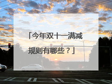 今年双十一满减规则有哪些?