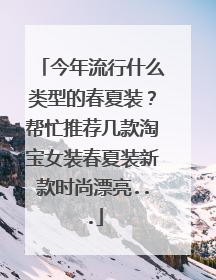 今年流行什么类型的春夏装?帮忙推荐几款淘宝女装春夏装新款时尚漂亮...