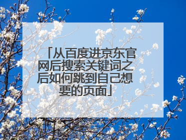 从百度进京东官网后搜索关键词之后如何跳到自己想要的页面