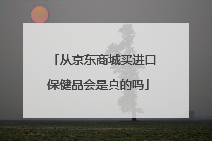 从京东商城买进口保健品会是真的吗