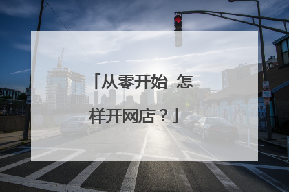 从零开始 怎样开网店?