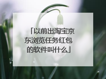 以前出淘宝京东浏览任务红包的软件叫什么