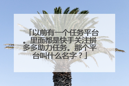 以前有一个任务平台。里面都是快手关注拼多多助力任务。那个平台叫什么名字?