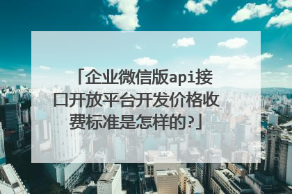 企业微信版api接口开放平台开发价格收费标准是怎样的?