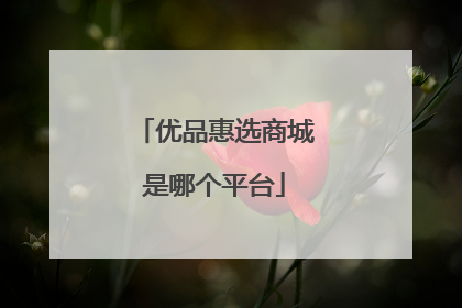 优品惠选商城是哪个平台
