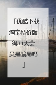 优酷下载淘宝特价版得31天会员是骗局吗