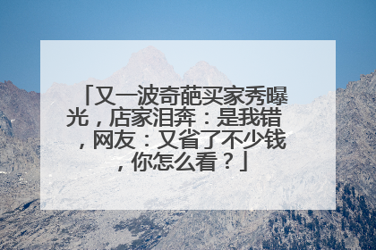 又一波奇葩买家秀曝光,店家泪奔:是我错,网友:又省了不少钱,你怎么看?