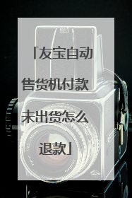 友宝自动售货机付款未出货怎么退款