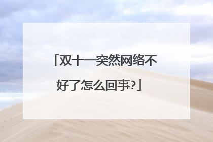 双十一突然网络不好了怎么回事?