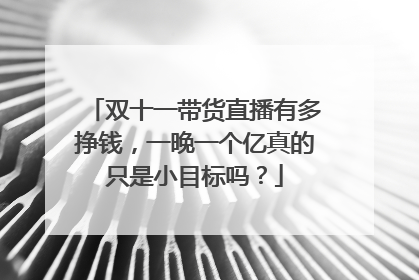 双十一带货直播有多挣钱,一晚一个亿真的只是小目标吗?