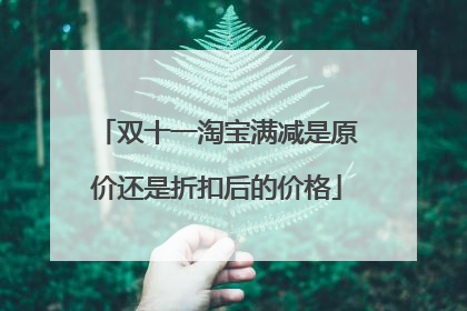 双十一淘宝满减是原价还是折扣后的价格