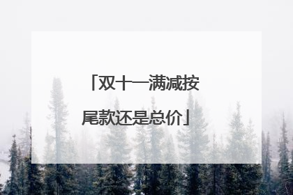 双十一满减按尾款还是总价