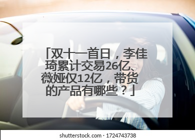 双十一首日，李佳琦累计交易26亿、薇娅仅12亿，带货的产品有哪些？