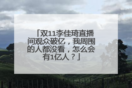 双11李佳琦直播间观众破亿，我周围的人都没看，怎么会有1亿人？