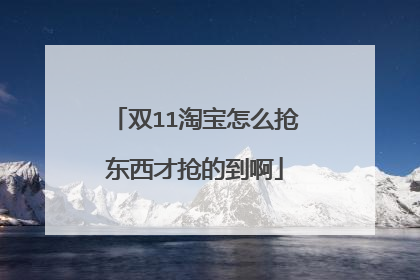 双11淘宝怎么抢东西才抢的到啊