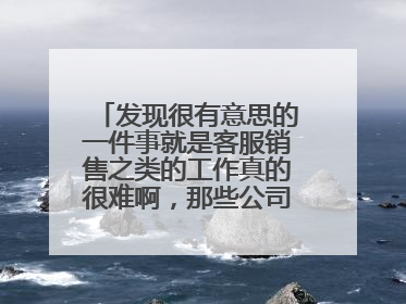 发现很有意思的一件事就是客服销售之类的工作真的很难啊,那些公司天天在招人
