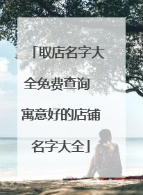 取店名字大全免费查询 寓意好的店铺名字大全