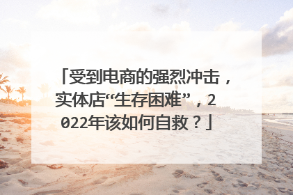 受到电商的强烈冲击，实体店“生存困难”，2022年该如何自救？