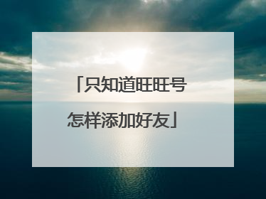 只知道旺旺号怎样添加好友