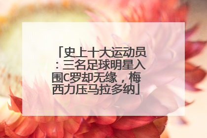史上十大运动员:三名足球明星入围C罗却无缘,梅西力压马拉多纳