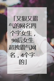又狠又霸气的网名四个字女生，90后女生超拽霸气网名，4个字的