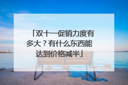 双十一促销力度有多大?有什么东西能达到价格减半