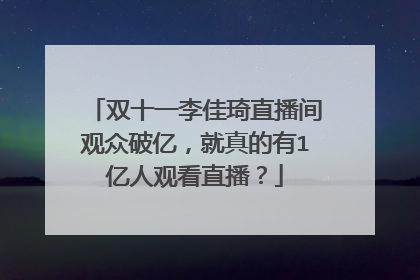 双十一李佳琦直播间观众破亿,就真的有1亿人观看直播?