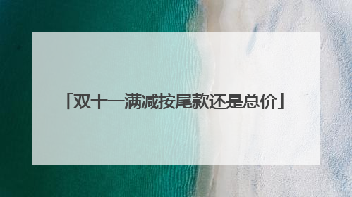 双十一满减按尾款还是总价