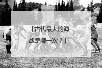 古代最大的海战是哪一次？