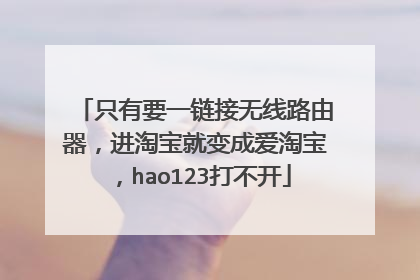 只有要一链接无线路由器,进淘宝就变成爱淘宝,hao123打不开