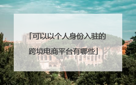 可以以个人身份入驻的跨境电商平台有哪些