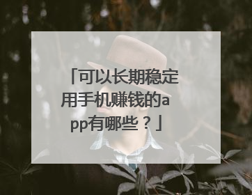 可以长期稳定用手机赚钱的app有哪些?