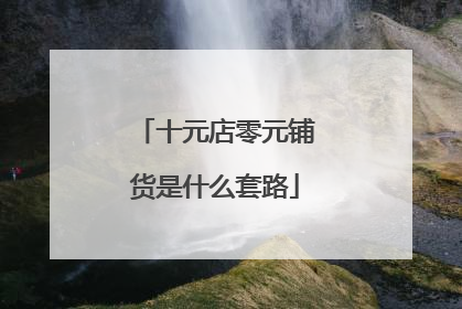 十元店零元铺货是什么套路