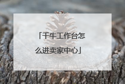 千牛工作台怎么进卖家中心