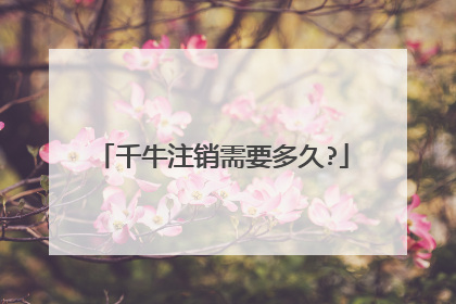 千牛注销需要多久?
