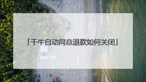 千牛自动同意退款如何关闭