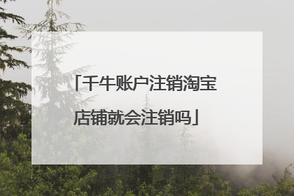 千牛账户注销淘宝店铺就会注销吗