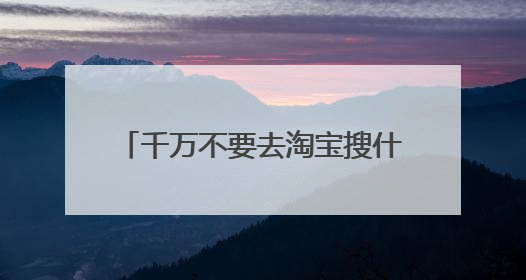 千万不要去淘宝搜什么