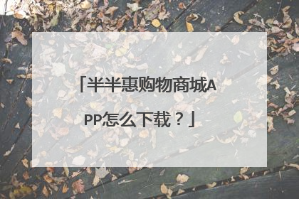 半半惠购物商城APP怎么下载?